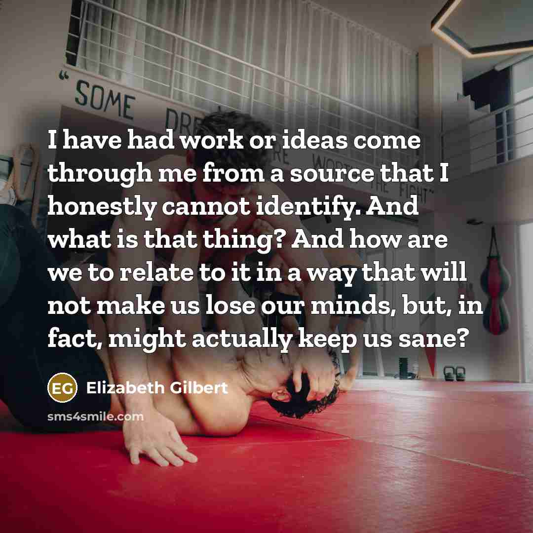 “I have had work or ideas come through me from…” quote by Elizabeth Gilbert