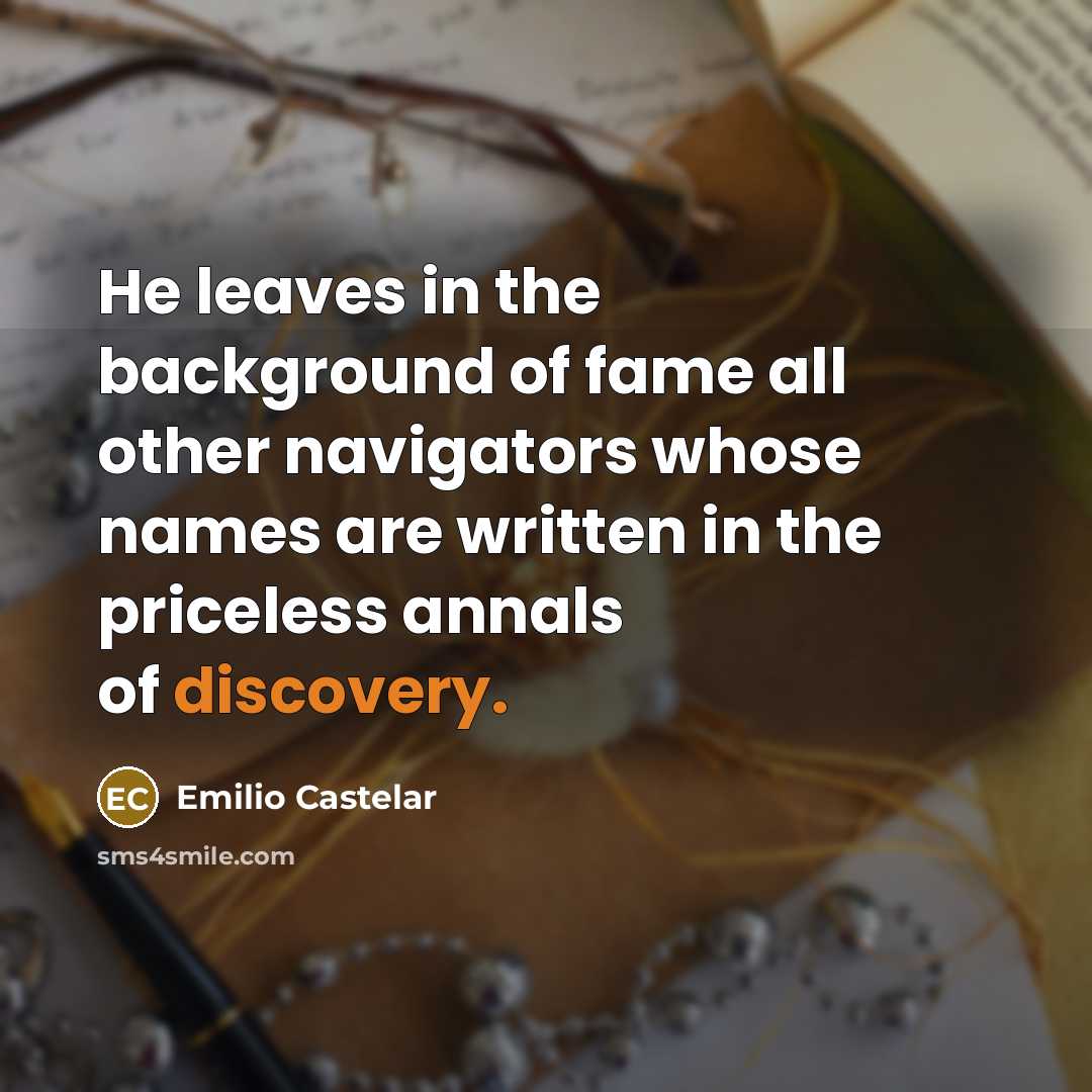“He leaves in the background of fame all other navigators whose names are written in the priceless annals of discovery.” quote by Emilio Castelar