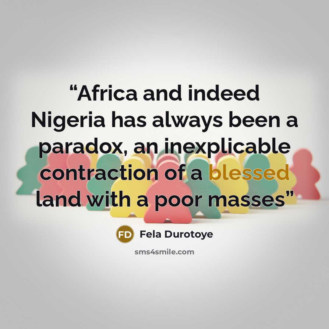 “Africa and indeed Nigeria has always been a paradox, an inexplicable contraction of a blessed land with a poor masses” quote by Fela Durotoye