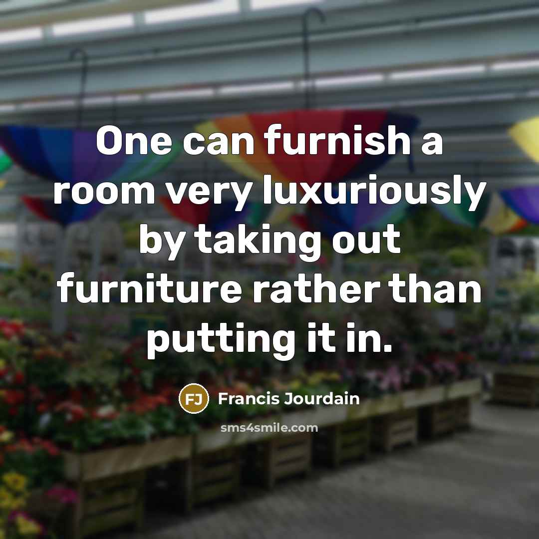 “One can furnish a room very luxuriously by taking out furniture rather than putting it in.” quote by Francis Jourdain