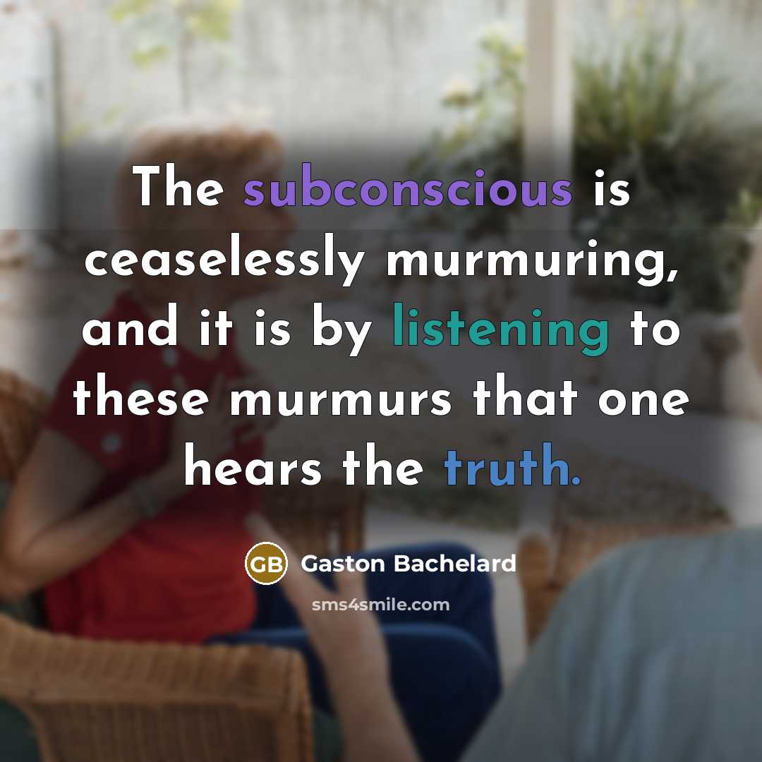 “The subconscious is ceaselessly murmuring, and it is by listening…” quote by Gaston Bachelard