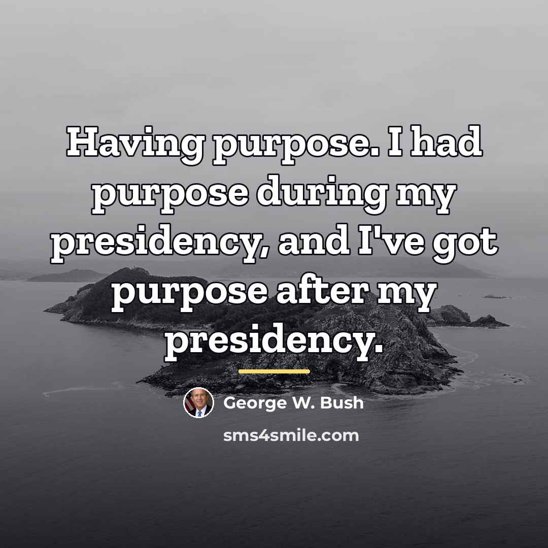 “Having purpose. I had purpose during my presidency, and I've…” quote by George W. Bush