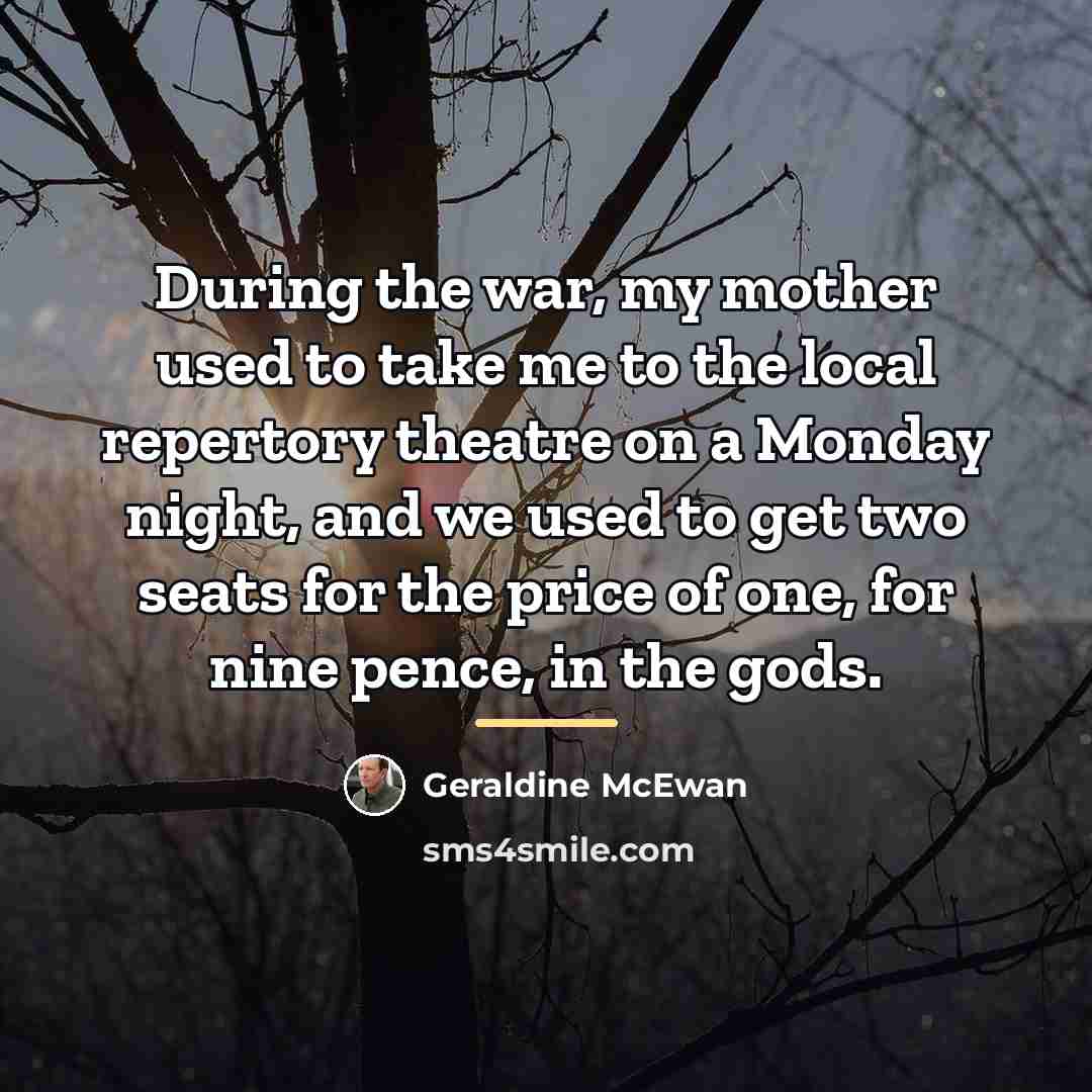 “During the war, my mother used to take me to…” quote by Geraldine McEwan