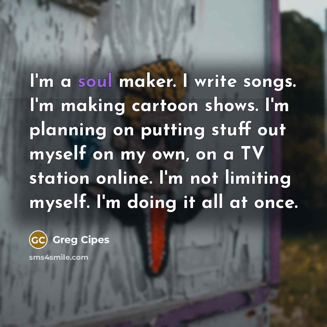 “I'm a soul maker. I write songs. I'm making cartoon…” quote by Greg Cipes