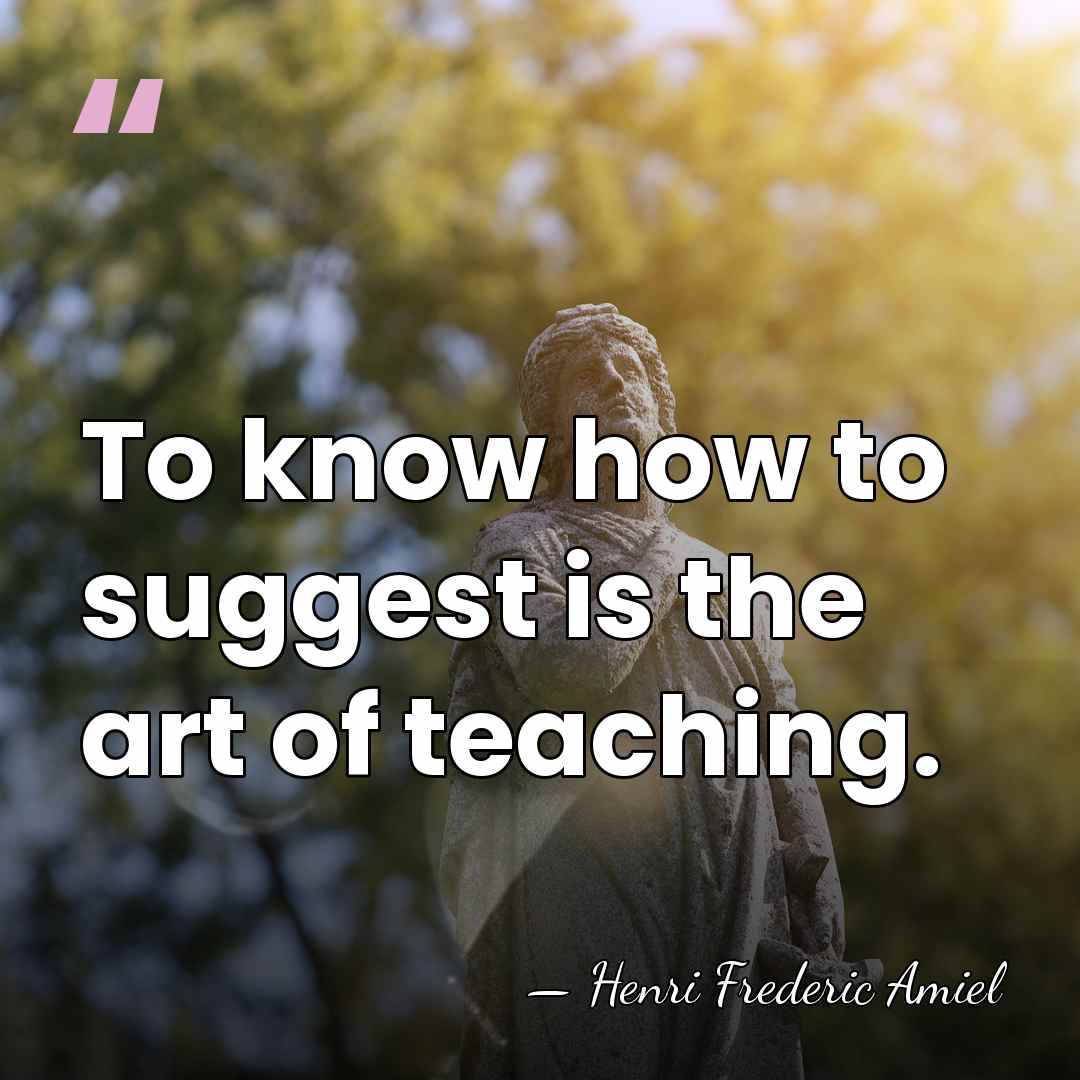 To know how to suggest is the art of teaching. - Henri Frédéric Amiel