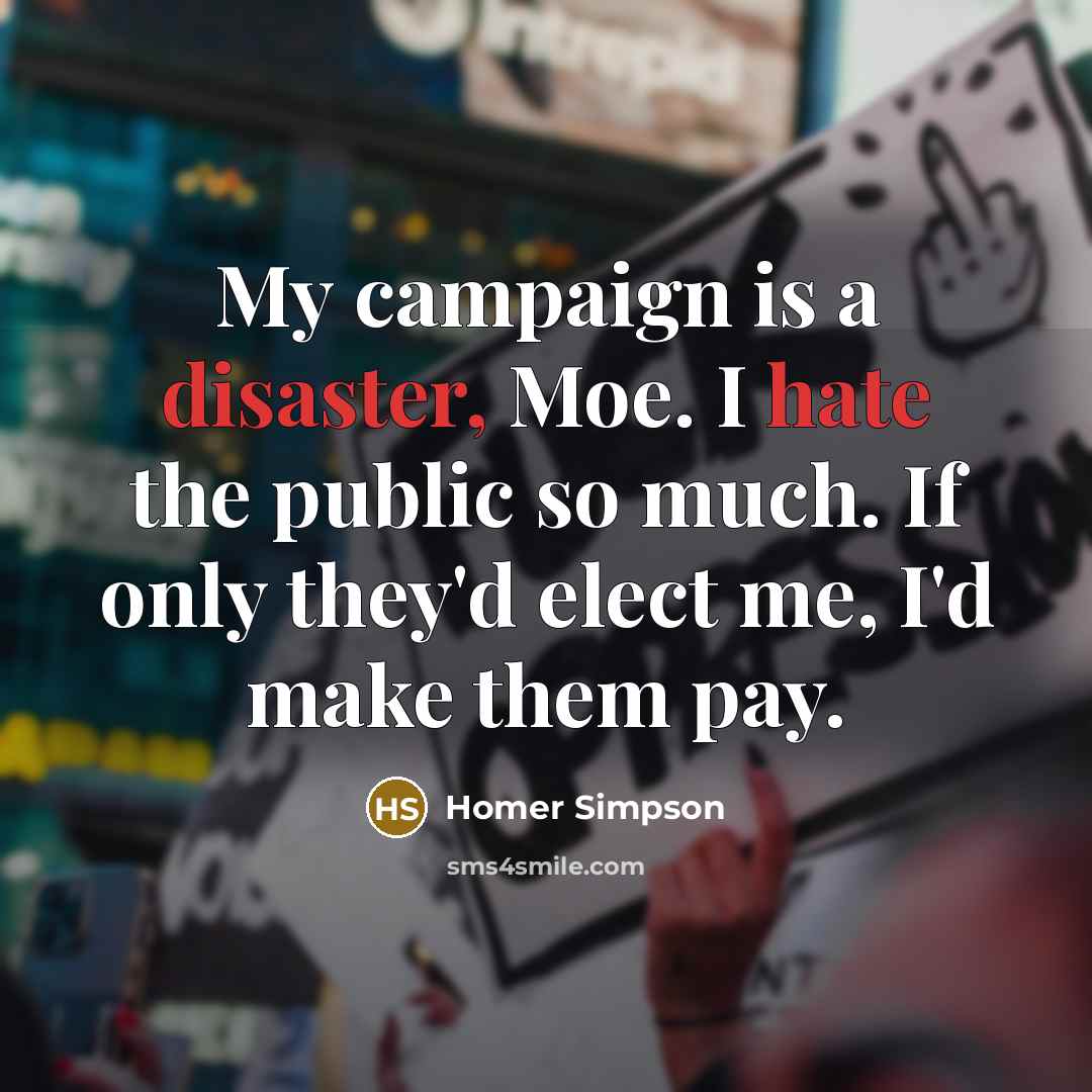 “My campaign is a disaster, Moe. I hate the public…” quote by Homer Simpson