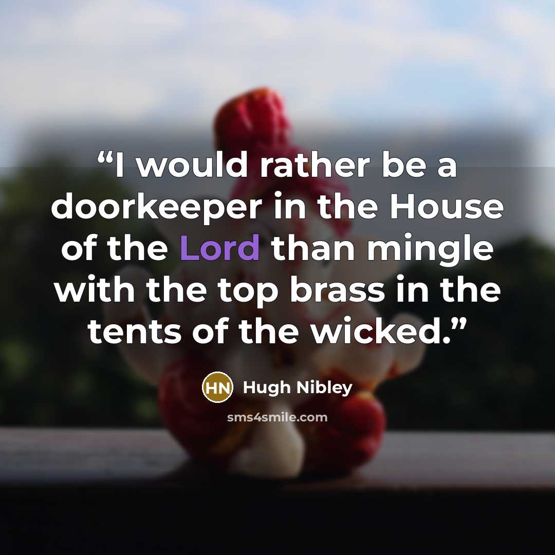 “I would rather be a doorkeeper in the House of the Lord than mingle with the top brass in the tents of the wicked.” quote by Hugh Nibley