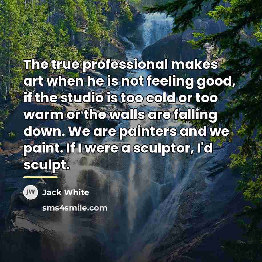 “The true professional makes art when he is not feeling…” quote by Jack White