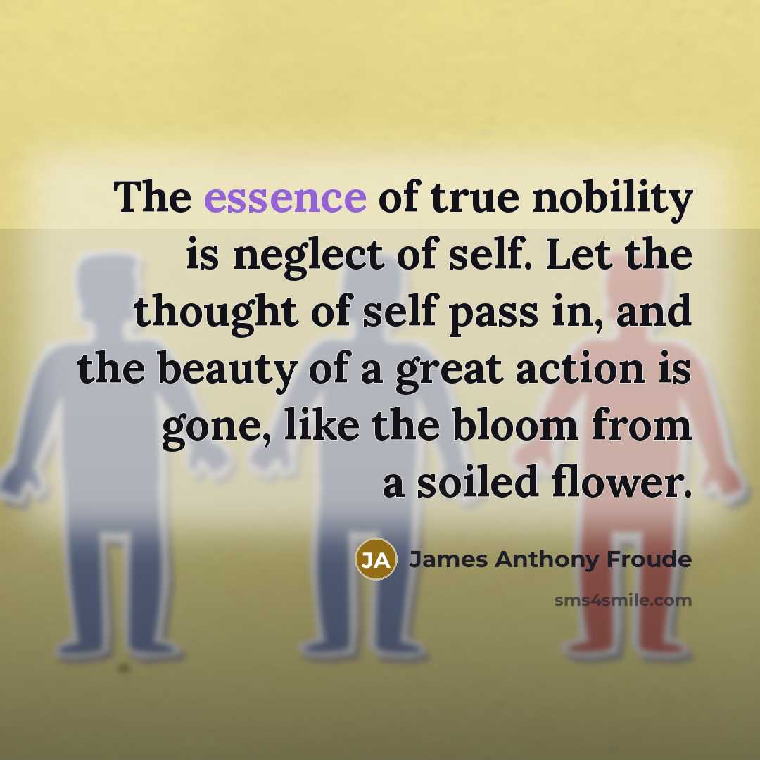 “The essence of true nobility is neglect of self. Let…” quote by James Anthony Froude
