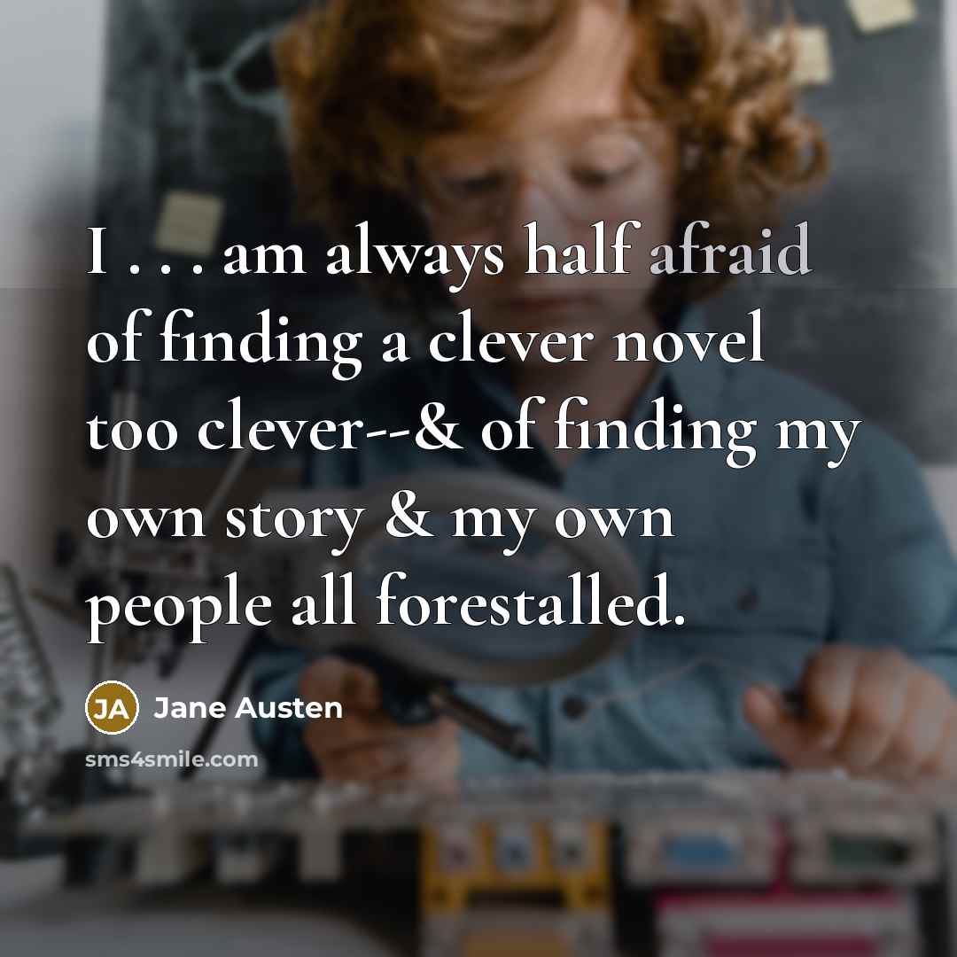 “I . . . am always half afraid of finding a clever novel too clever--& of finding my own story & my own people all forestalled.” quote by Jane Austen