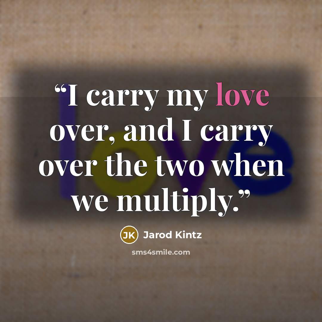 “I carry my love over, and I carry over the two when we multiply.” quote by Jarod Kintz