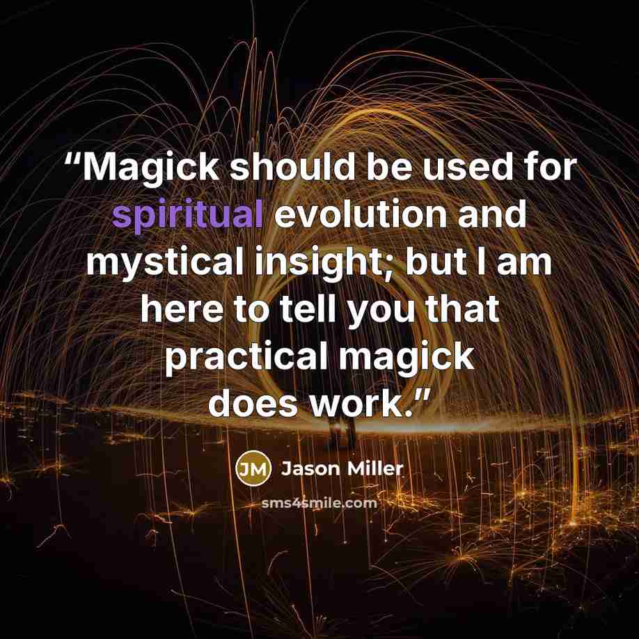 “Magick should be used for spiritual evolution and mystical insight; but I am here to tell you that practical magick does work.” quote by Jason Miller