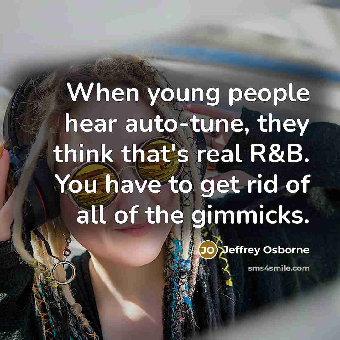 “When young people hear auto-tune, they think that's real R&B. You have to get rid of all of the gimmicks.” quote by Jeffrey Osborne