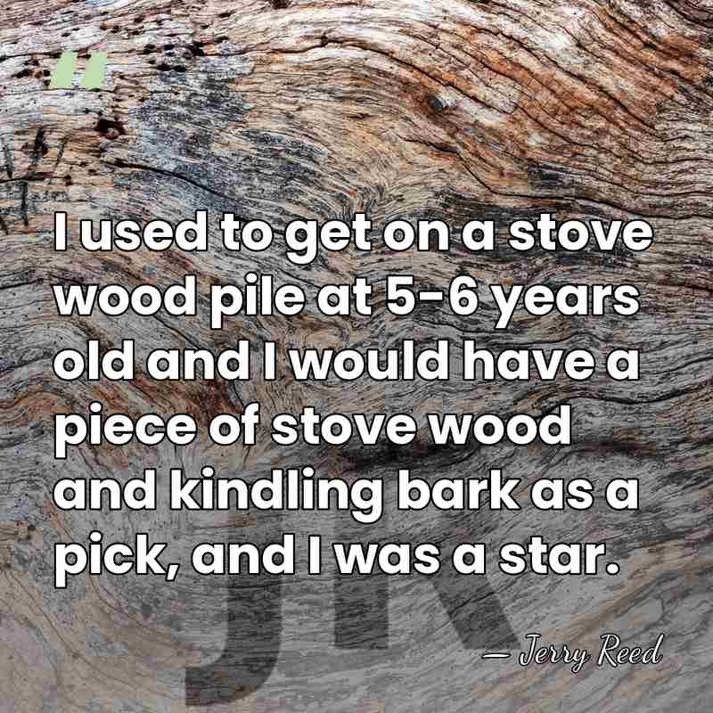 I used to get on a stove wood pile at 5-6 years&hellip; - Jerry Reed
