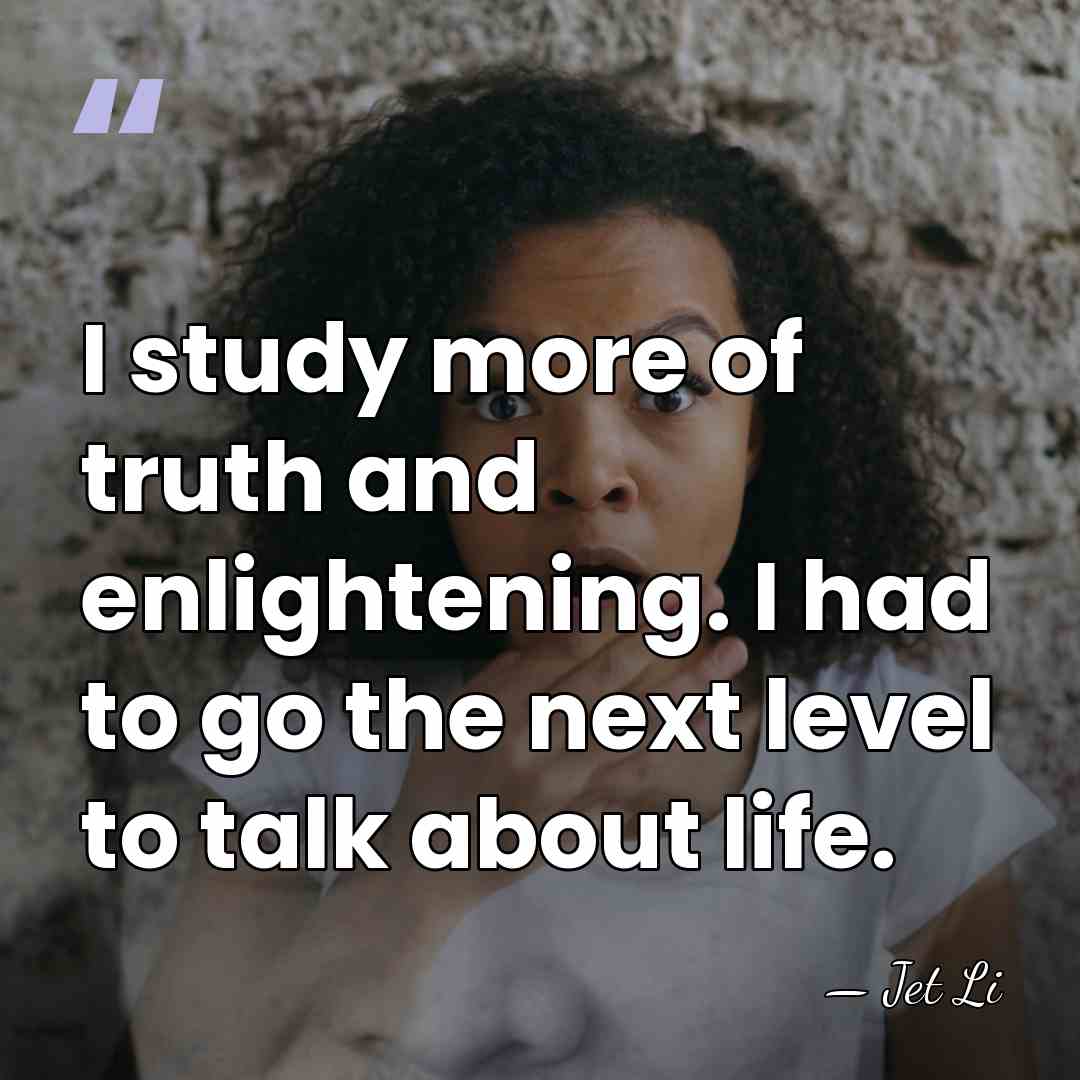 I study more of truth and enlightening. I had to go the&hellip; - Jet Li