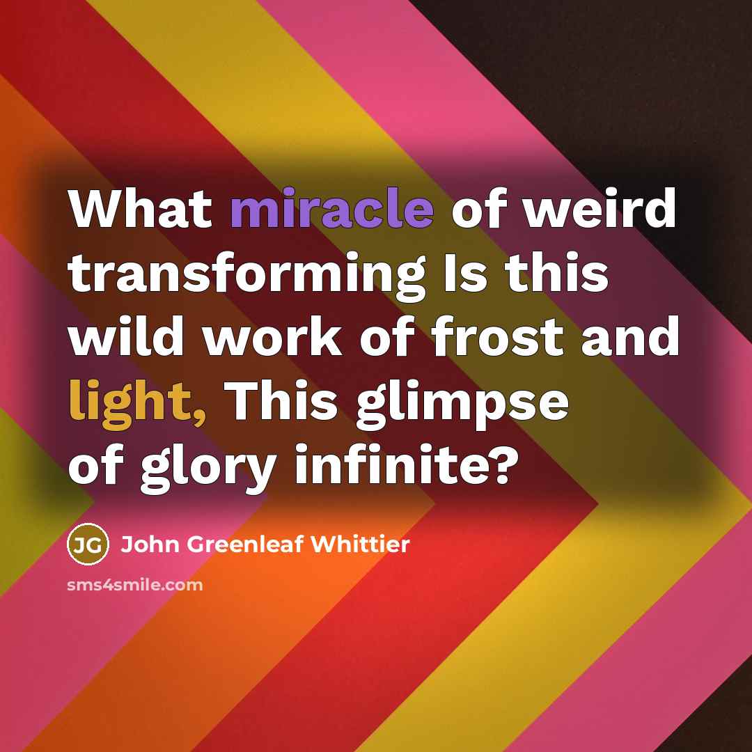 “What miracle of weird transforming Is this wild work of…” quote by John Greenleaf Whittier