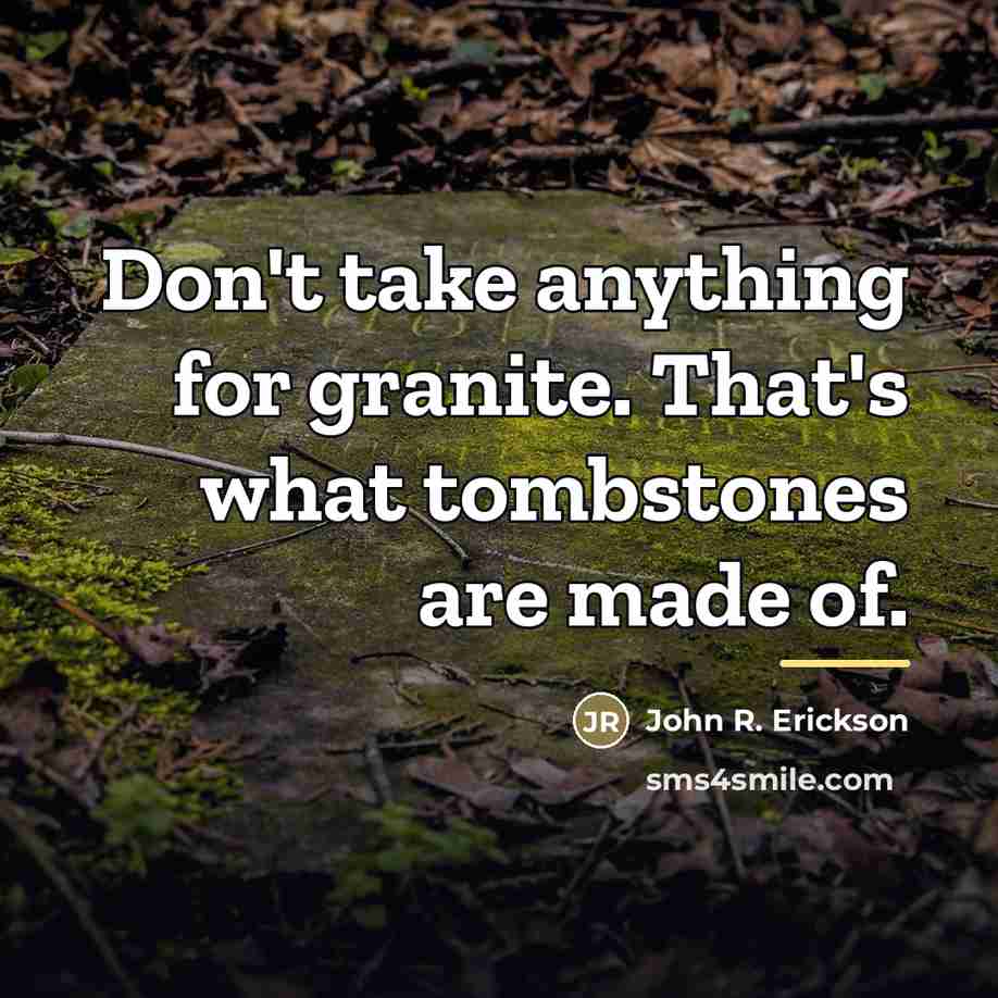 “Don't take anything for granite. That's what tombstones are made…” quote by John R. Erickson