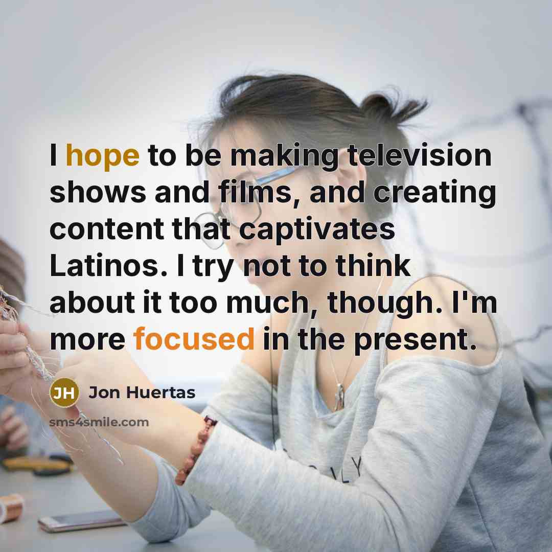 “I hope to be making television shows and films, and…” quote by Jon Huertas