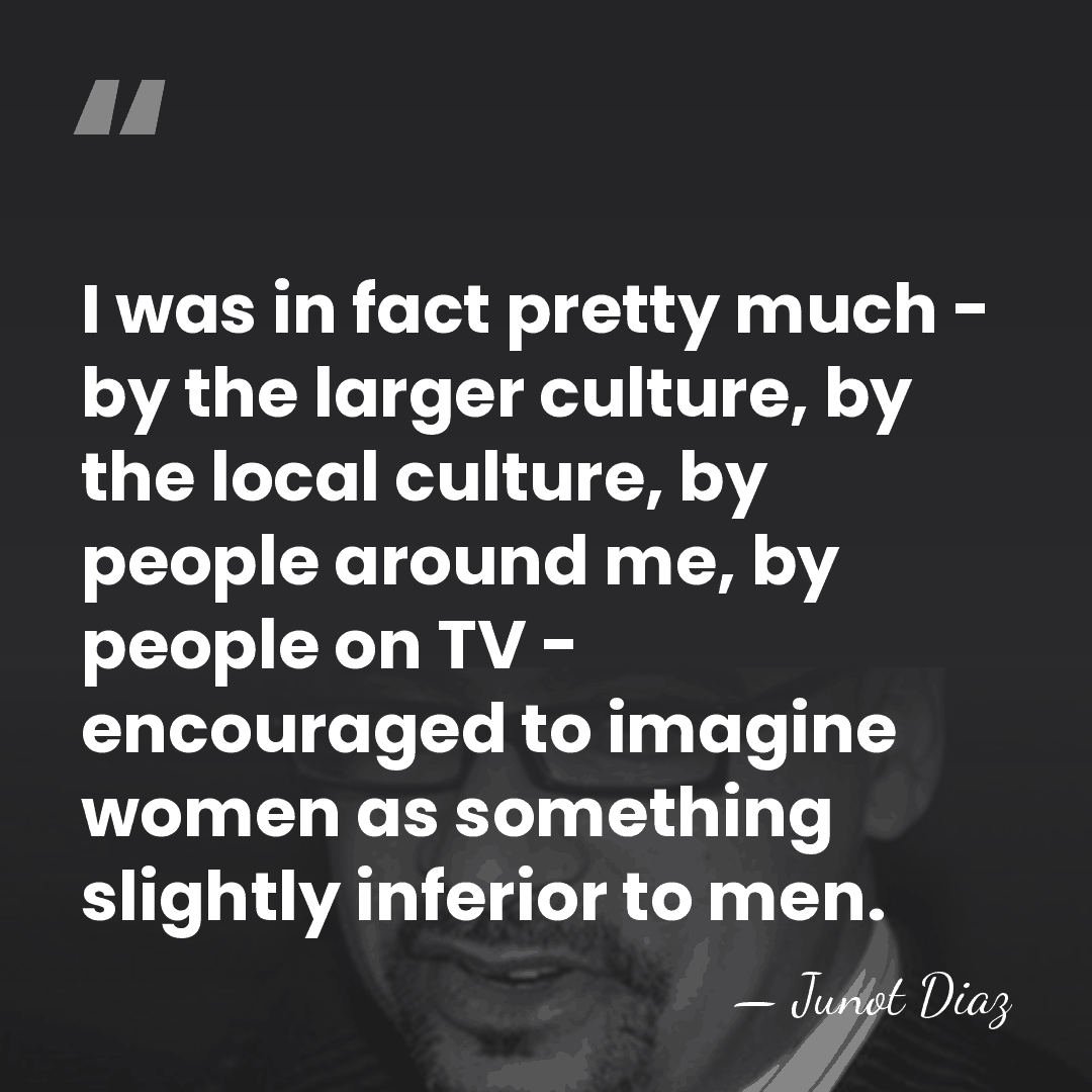 I was in fact pretty much - by the larger culture, by&hellip; - Junot Diaz