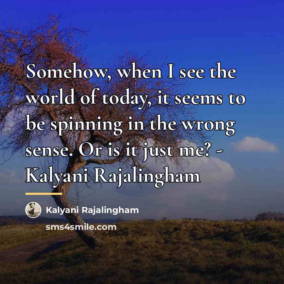 “Somehow, when I see the world of today, it seems…” quote by Kalyani Rajalingham