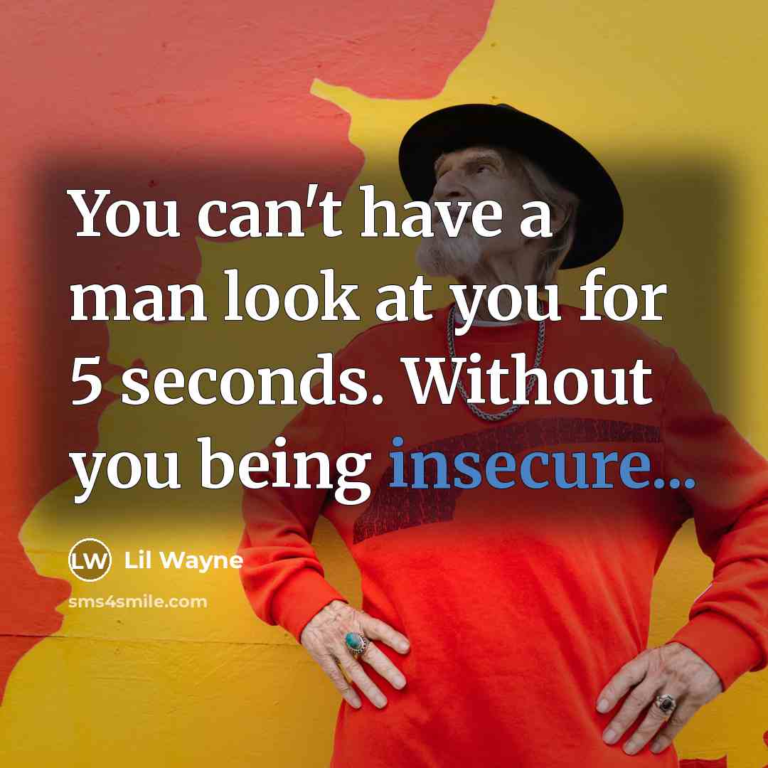 “You can't have a man look at you for 5 seconds. Without you being insecure...” quote by Lil Wayne