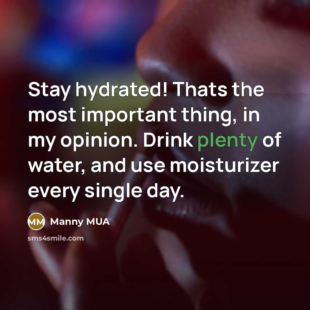 “Stay hydrated! Thats the most important thing, in my opinion.…” quote by Manny MUA