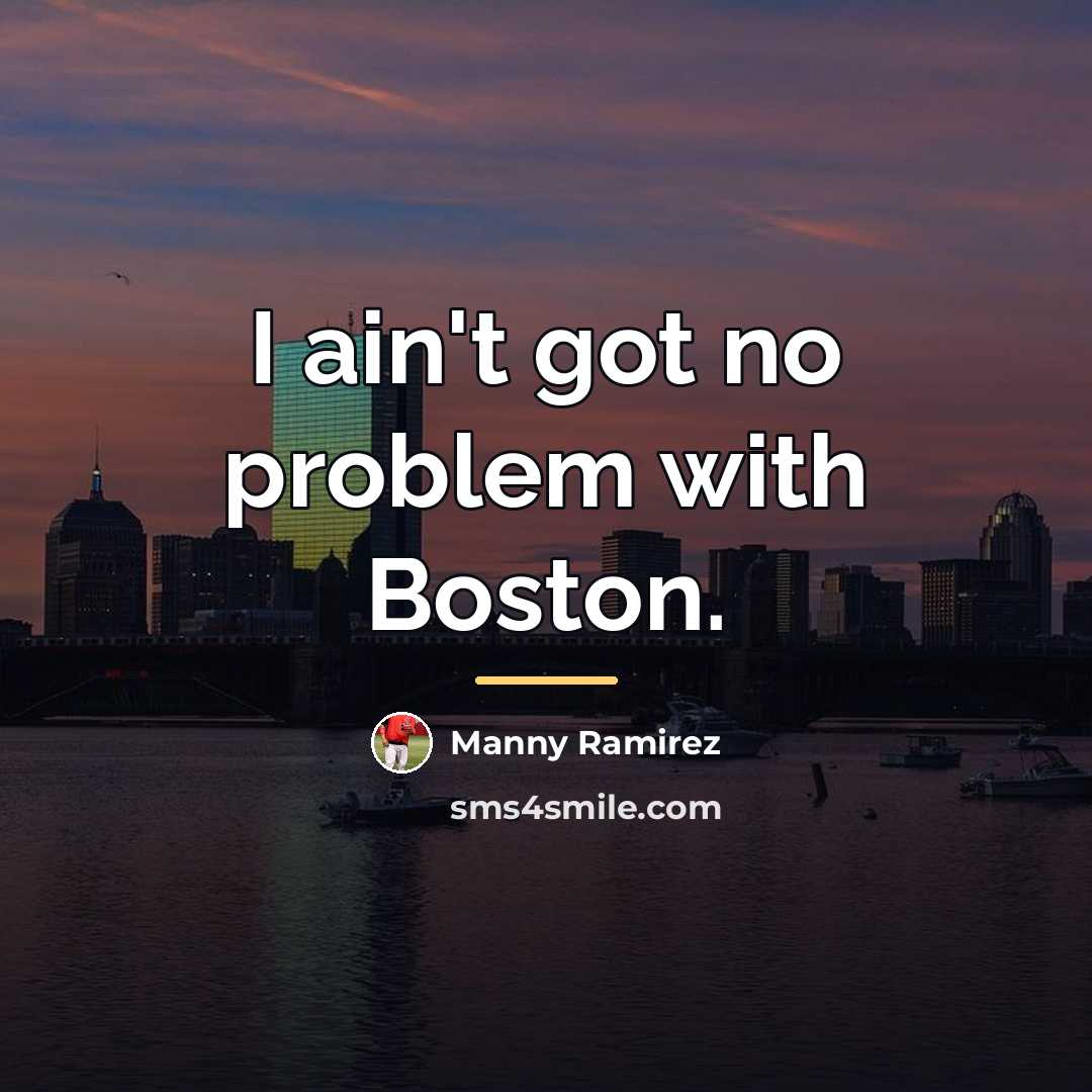 “I ain't got no problem with Boston.…” quote by Manny Ramirez