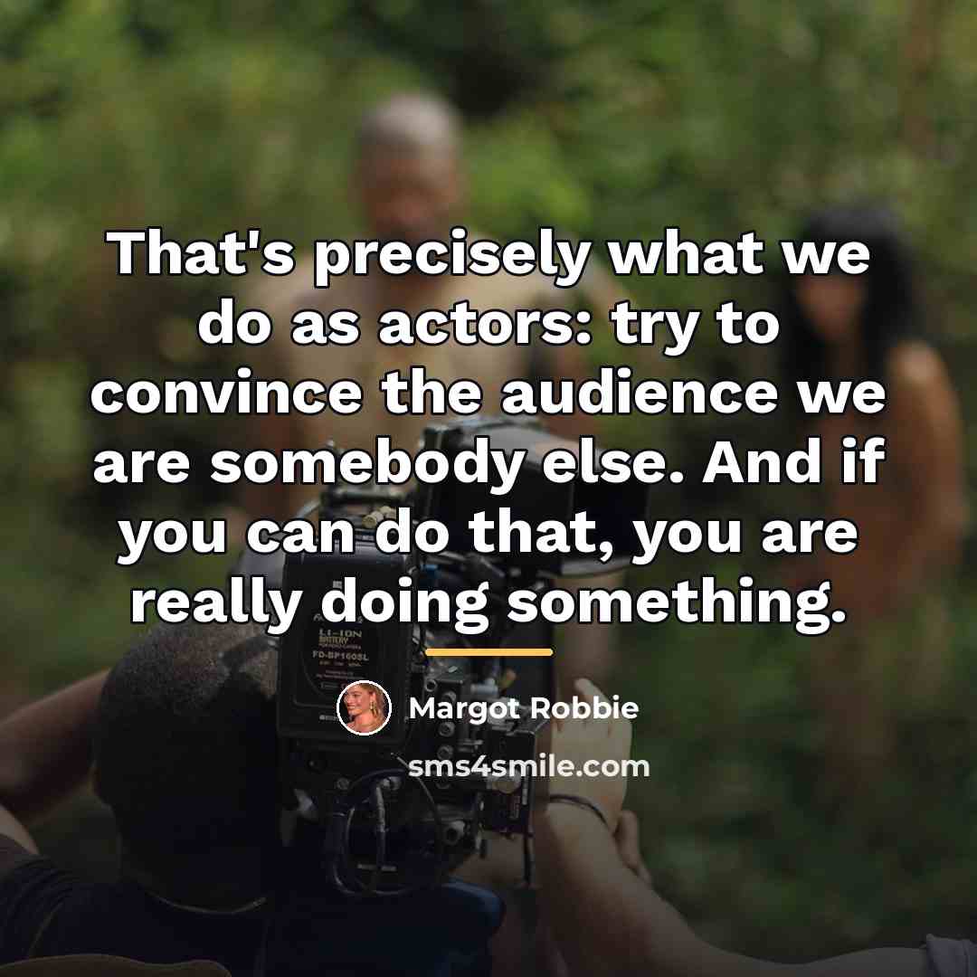 “That's precisely what we do as actors: try to convince…” quote by Margot Robbie