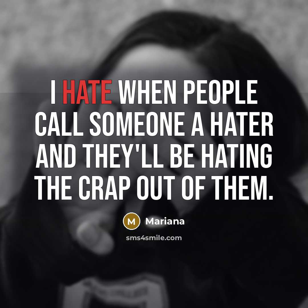 “I hate when people call someone a hater and they'll be hating the crap out of them.” quote by Mariana