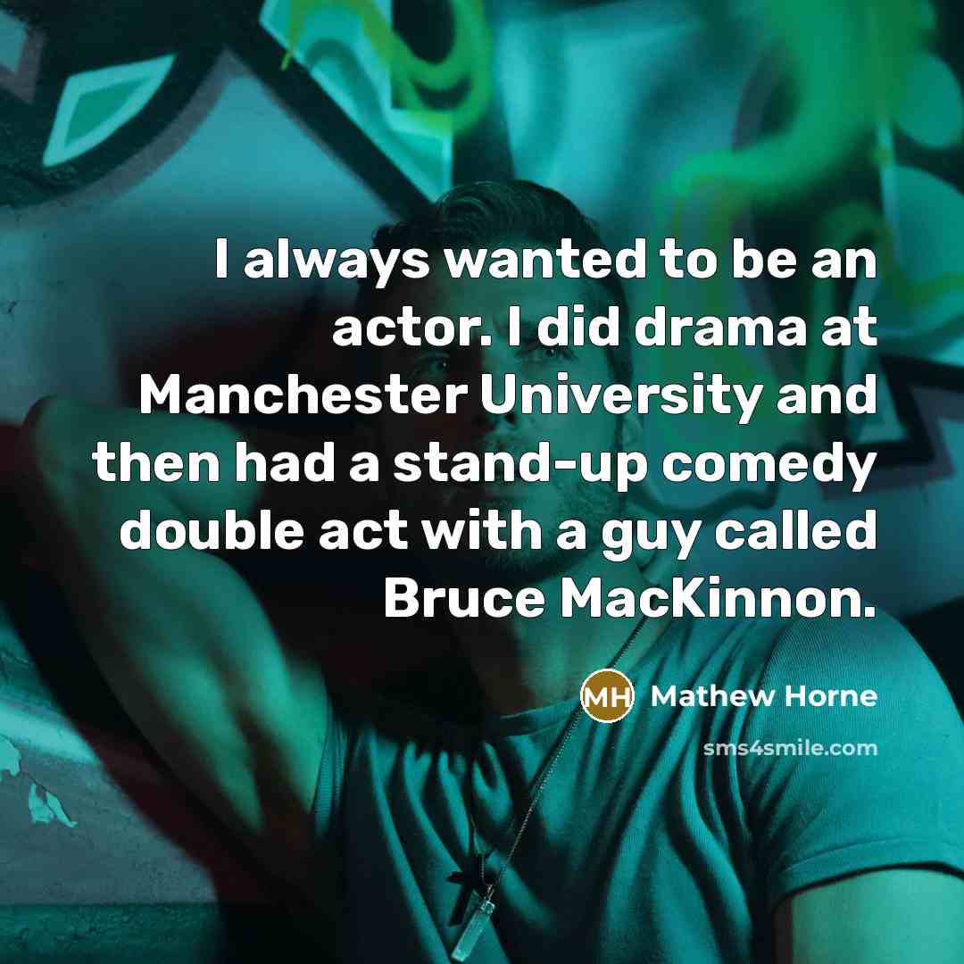 “I always wanted to be an actor. I did drama…” quote by Mathew Horne