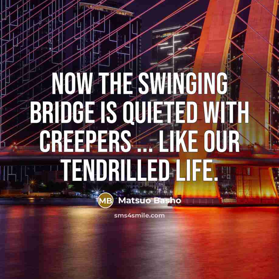 “Now the swinging bridge Is quieted with creepers ... Like…” quote by Matsuo Basho
