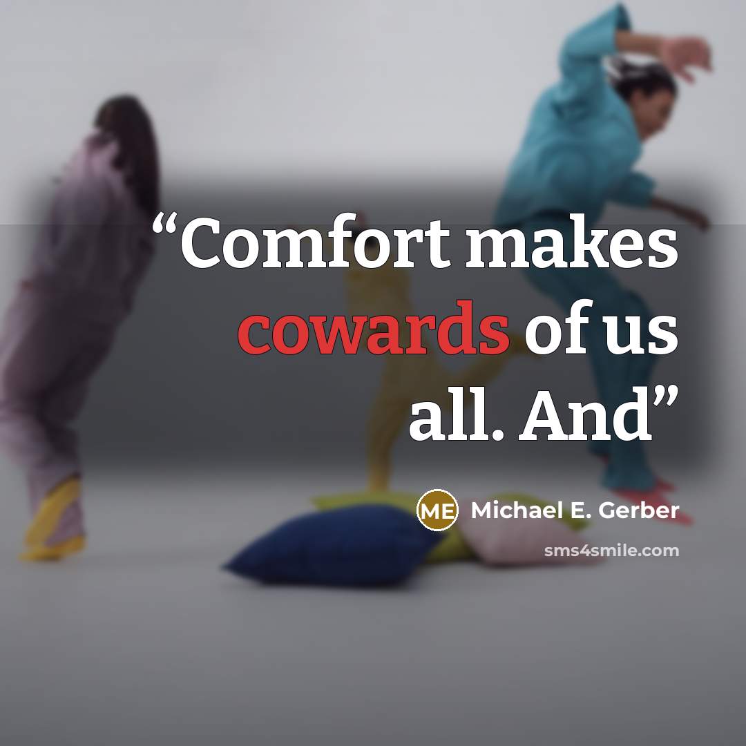 “Comfort makes cowards of us all. And” quote by Michael E. Gerber