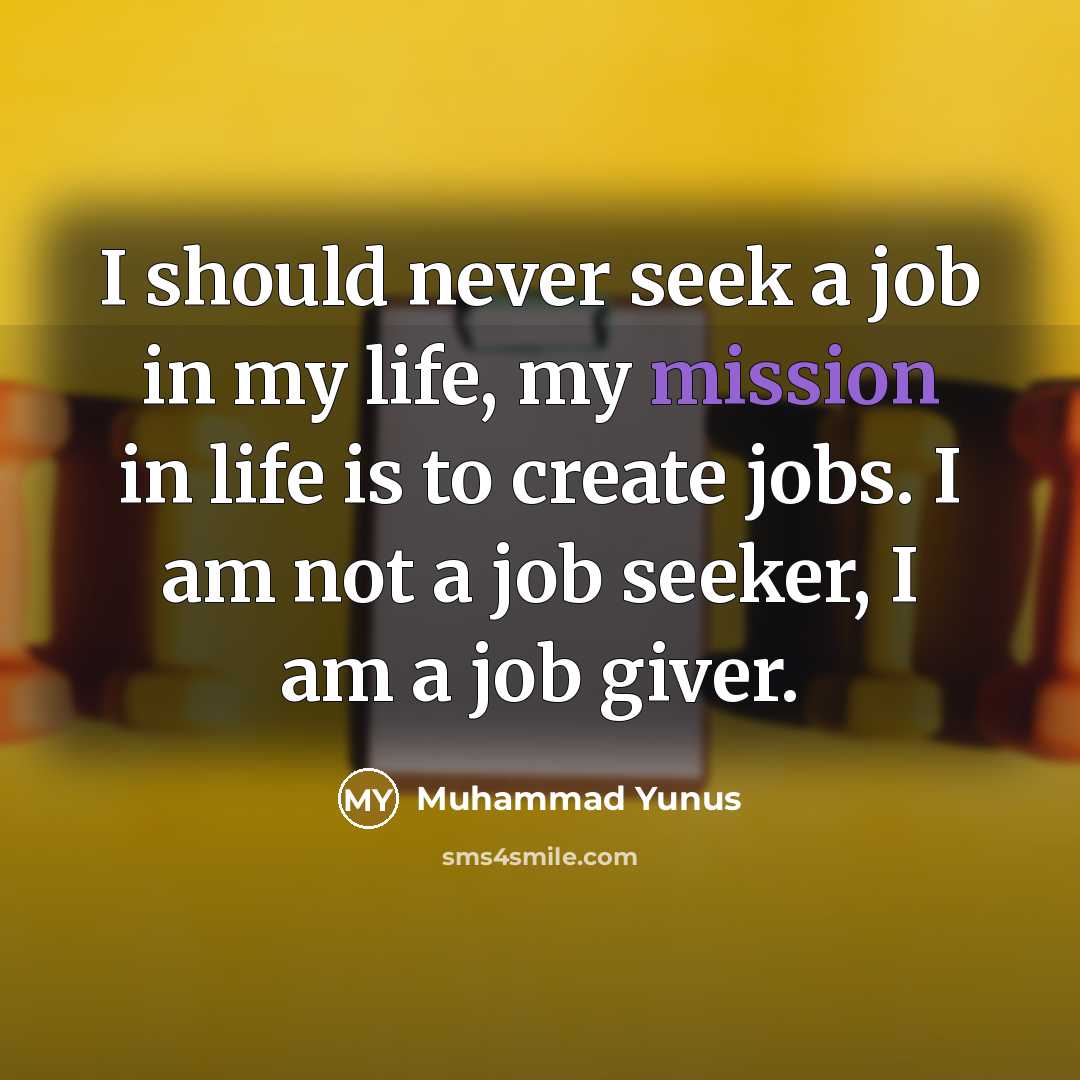 “I should never seek a job in my life, my…” quote by Muhammad Yunus