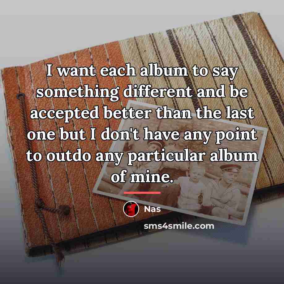 “I want each album to say something different and be…” quote by Nas
