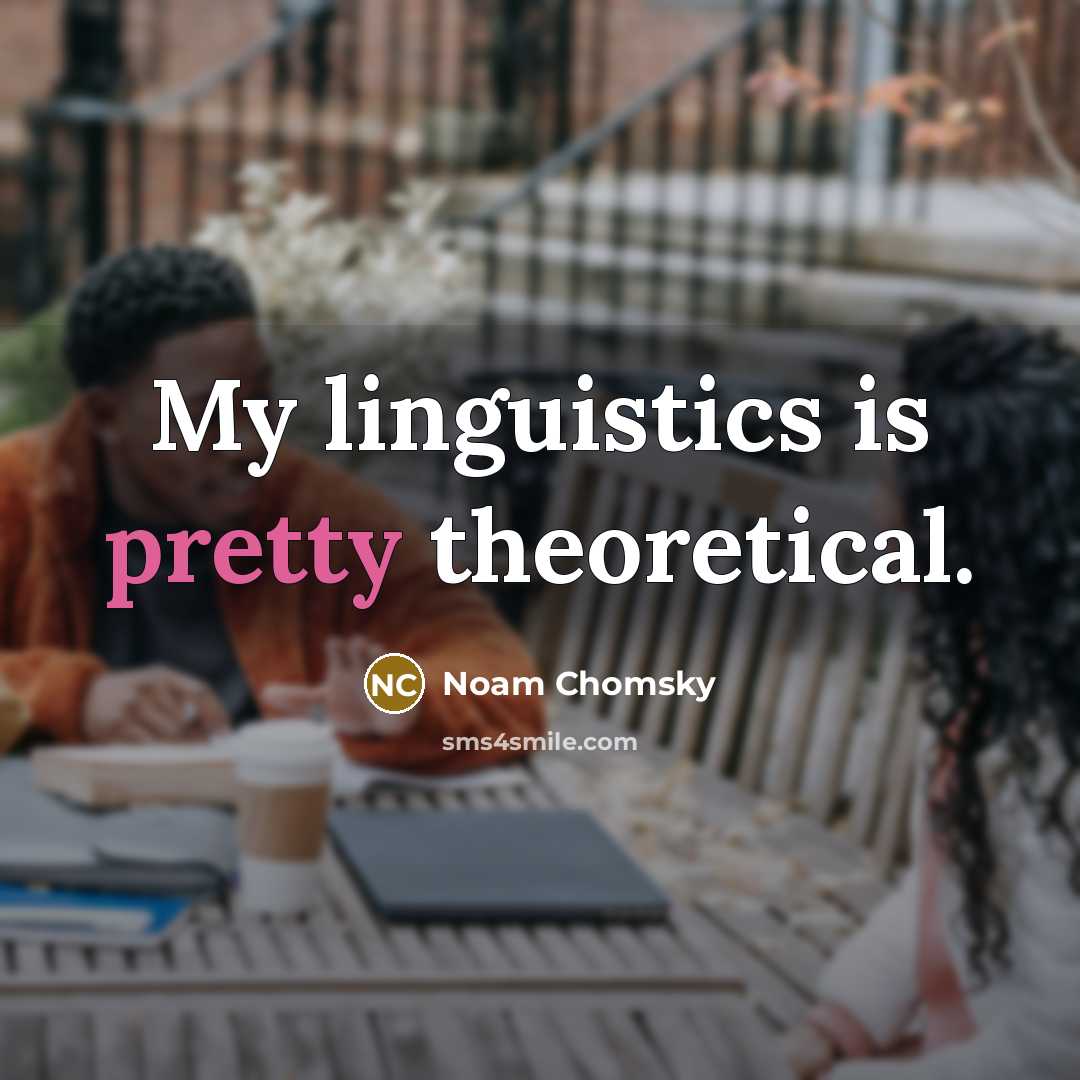 “My linguistics is pretty theoretical.…” quote by Noam Chomsky