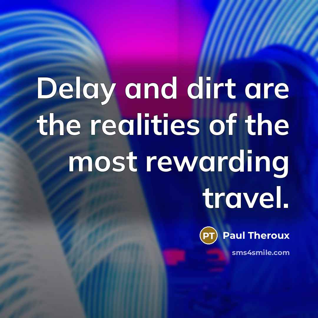 “Delay and dirt are the realities of the most rewarding…” quote by Paul Theroux