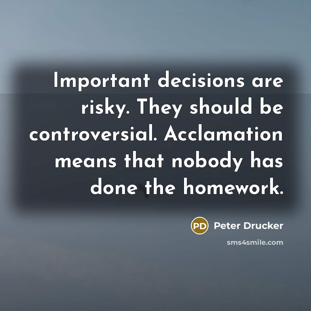 “Important decisions are risky. They should be controversial. Acclamation means…” quote by Peter Drucker