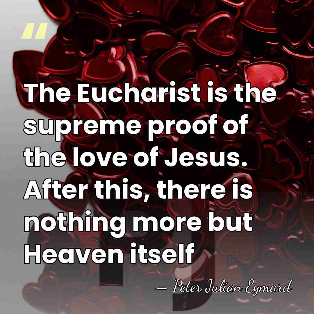 The Eucharist is the supreme proof of the love of Jesus. After&hellip; - Peter Julian Eymard