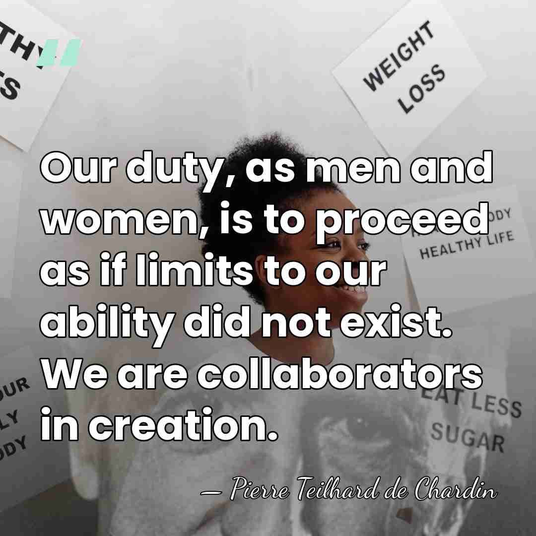 Our duty, as men and women, is to proceed as if limits&hellip; - Pierre Teilhard de Chardin
