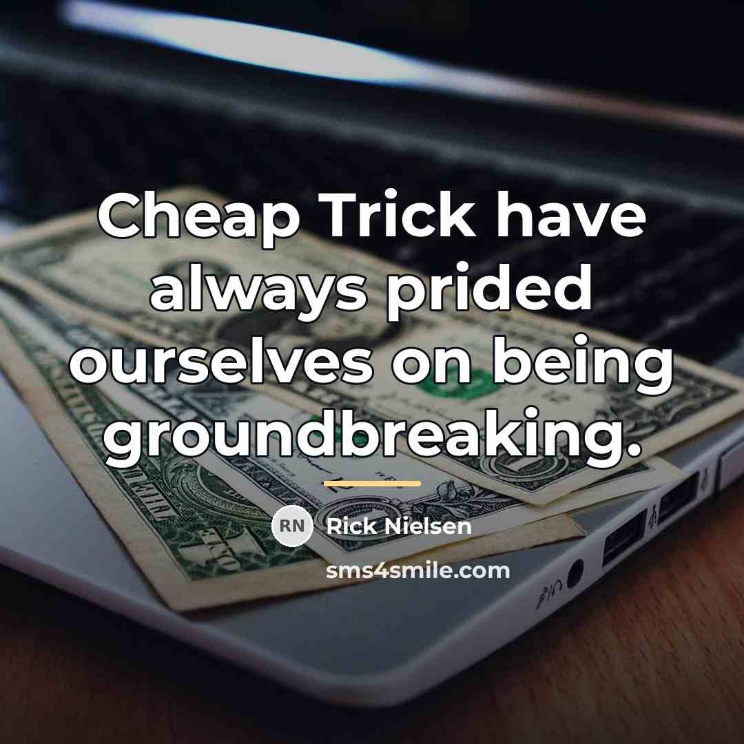 “Cheap Trick have always prided ourselves on being groundbreaking.…” quote by Rick Nielsen