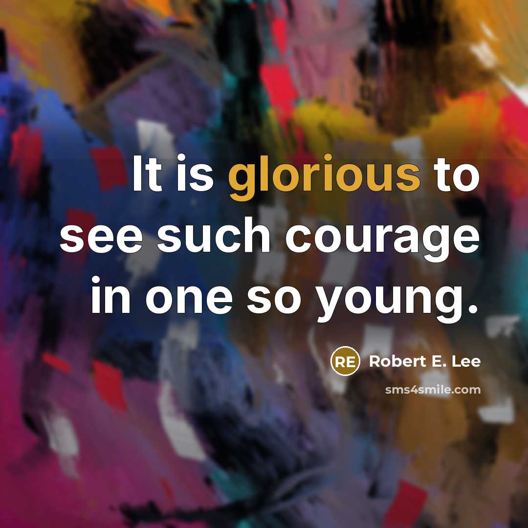 “It is glorious to see such courage in one so…” quote by Robert E. Lee