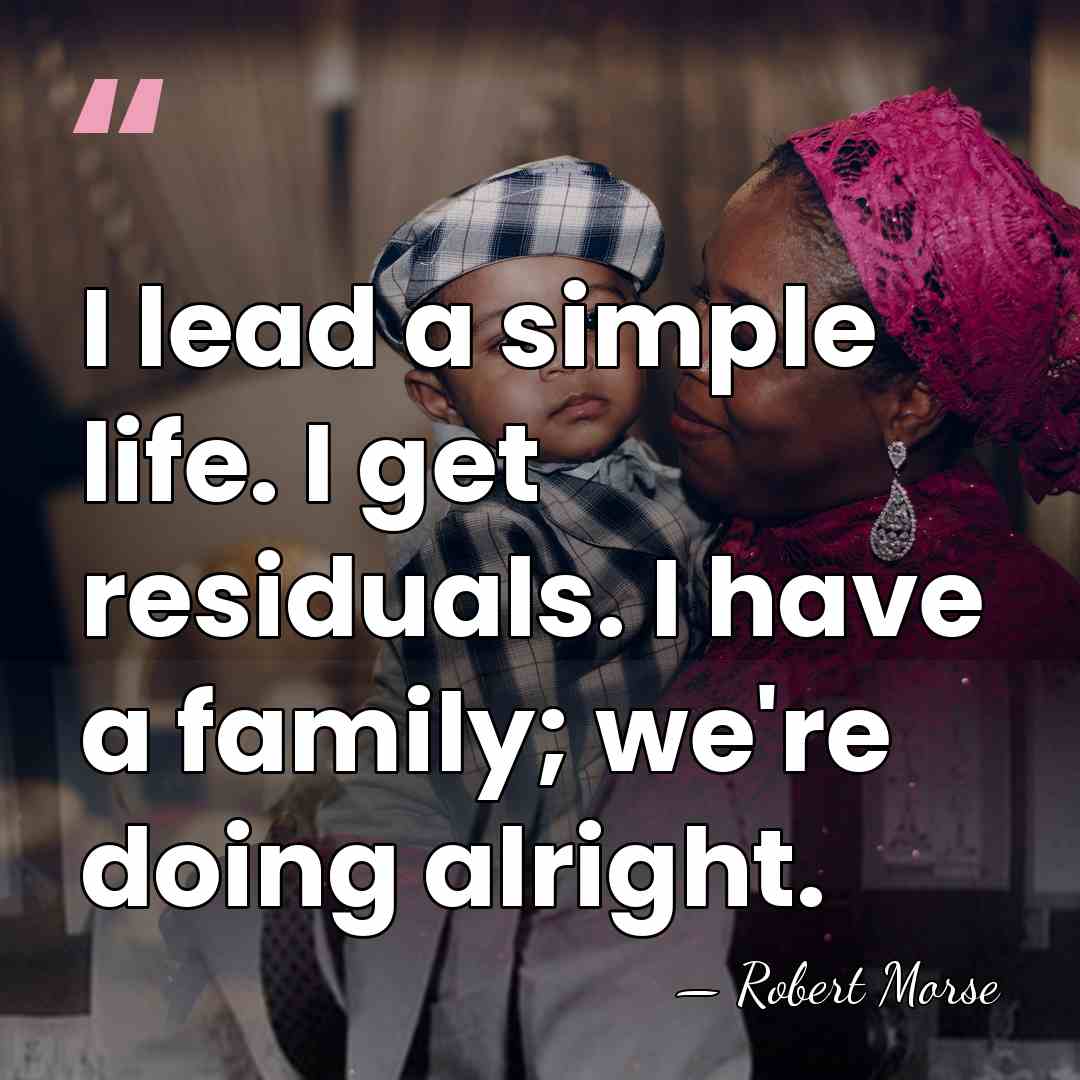 I lead a simple life. I get residuals. I have a family;&hellip; - Robert Morse