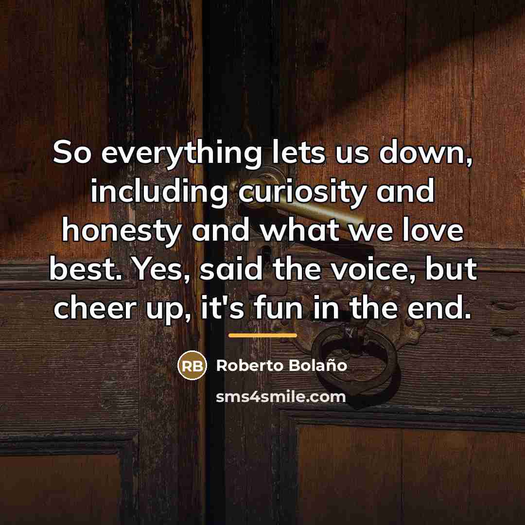 “So everything lets us down, including curiosity and honesty and…” quote by Roberto Bolano