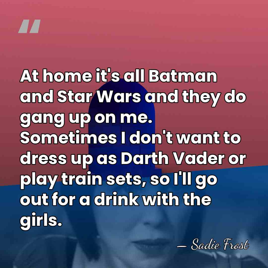 At home it's all Batman and Star Wars and they do gang&hellip; - Sadie Frost