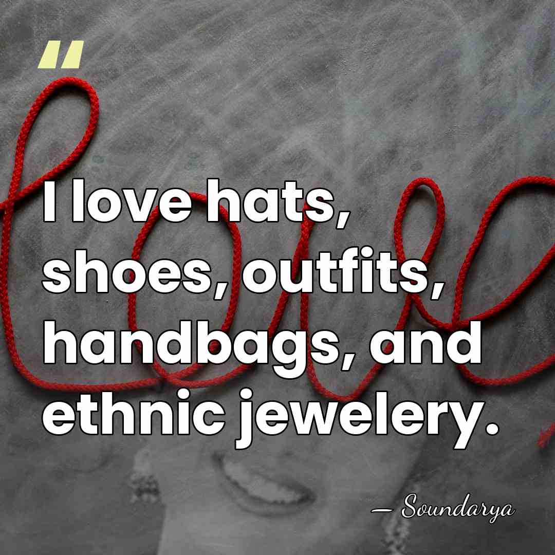 I love hats, shoes, outfits, handbags, and ethnic jewelery. - Soundarya
