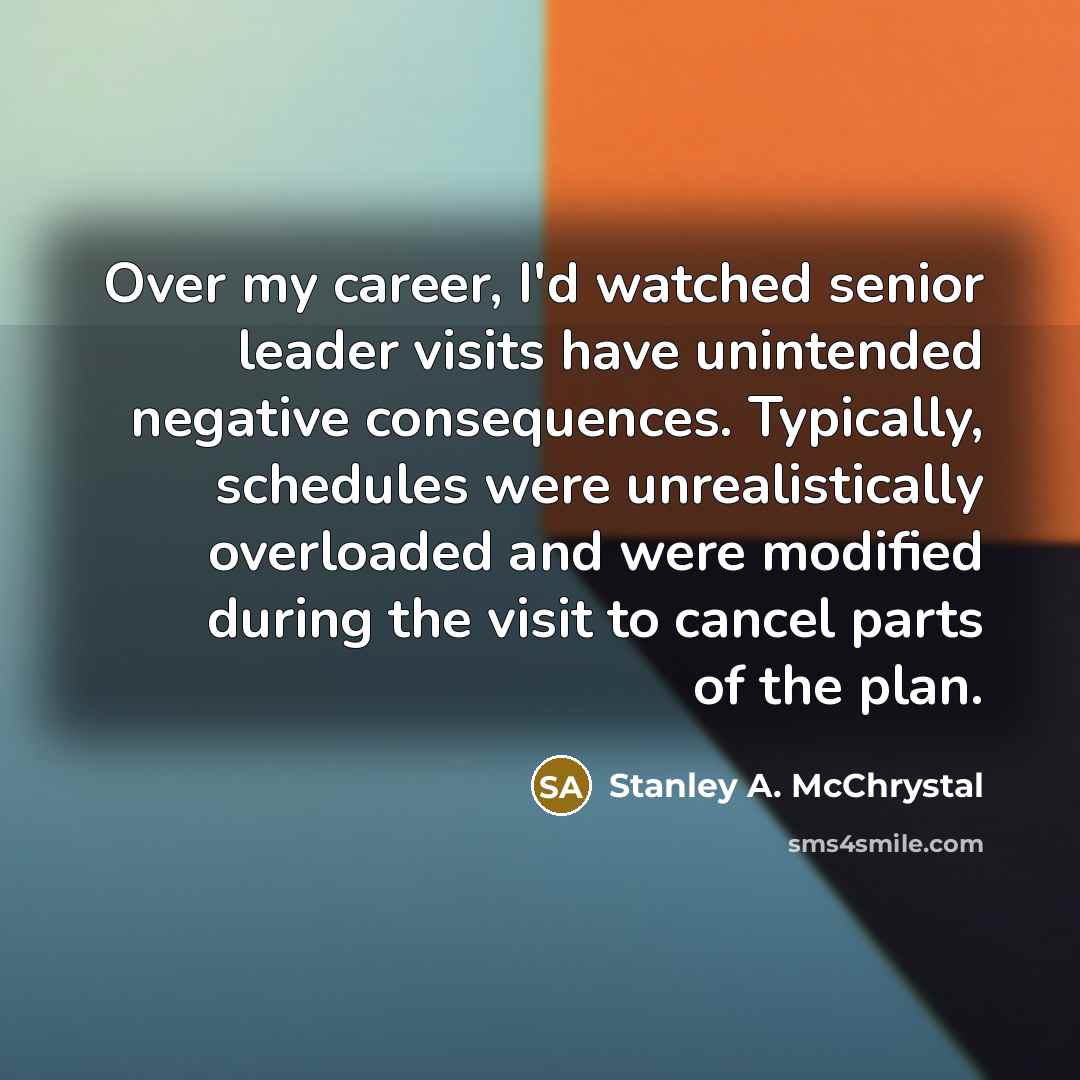 “Over my career, I'd watched senior leader visits have unintended…” quote by Stanley A. McChrystal