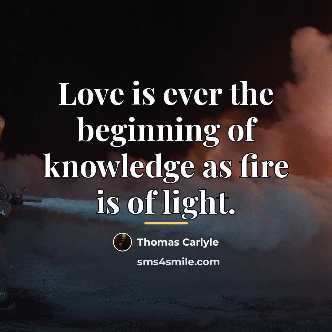 “Love is ever the beginning of knowledge as fire is…” quote by Thomas Carlyle