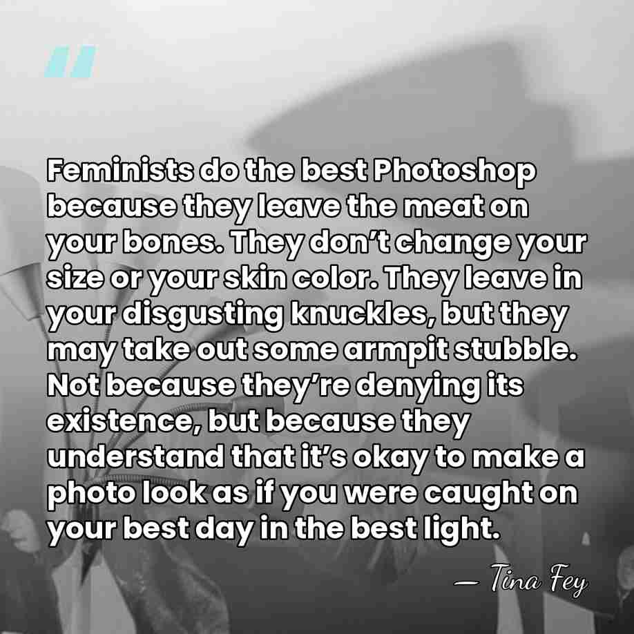 Feminists do the best Photoshop because they leave the meat on your&hellip; - Tina Fey