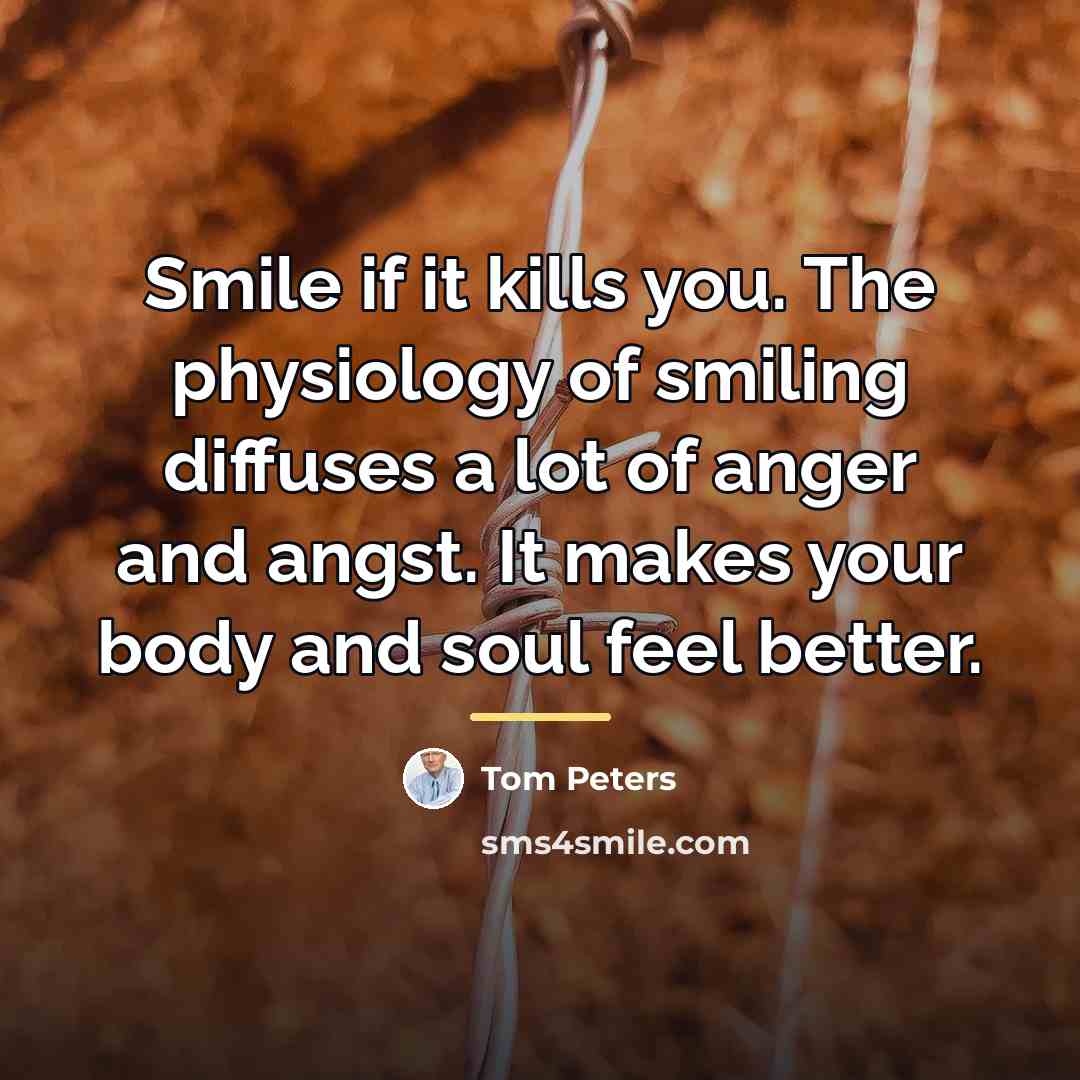 “Smile if it kills you. The physiology of smiling diffuses…” quote by Tom Peters