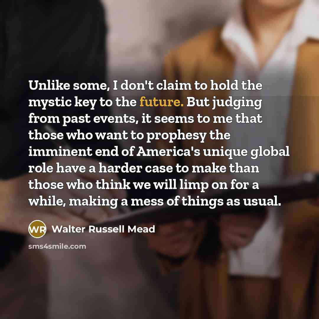 “Unlike some, I don't claim to hold the mystic key…” quote by Walter Russell Mead